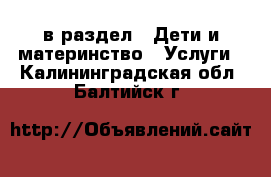  в раздел : Дети и материнство » Услуги . Калининградская обл.,Балтийск г.